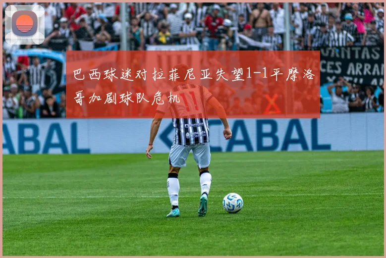 巴西球迷对拉菲尼亚失望1-1平摩洛哥加剧球队危机
