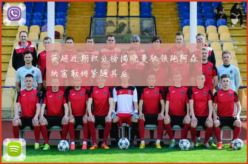 英超近期积分榜揭晓曼联领跑阿森纳富勒姆紧随其后