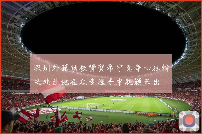 深圳外籍助教赞贺希宁竞争心独特之处让他在众多选手中脱颖而出