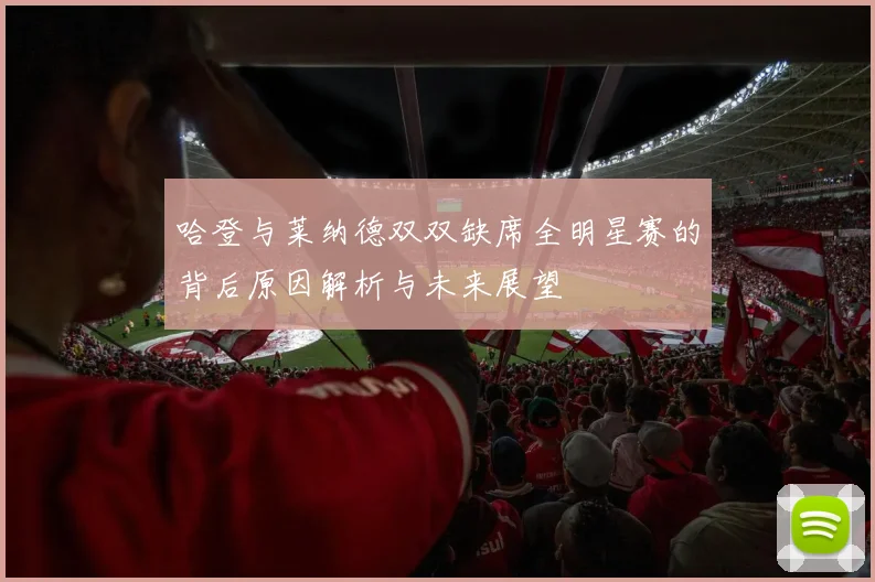 哈登与莱纳德双双缺席全明星赛的背后原因解析与未来展望