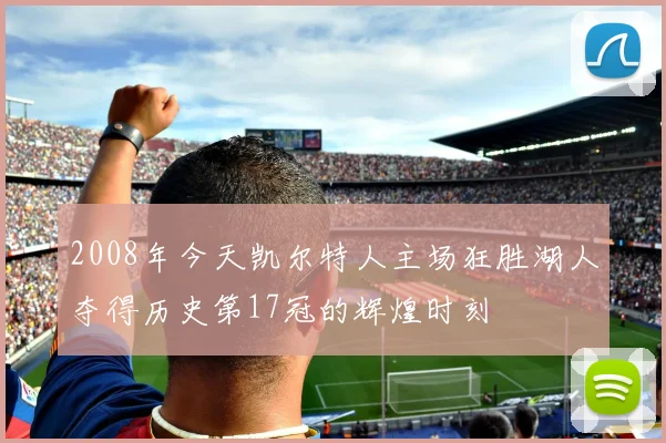 2008年今天凯尔特人主场狂胜湖人夺得历史第17冠的辉煌时刻