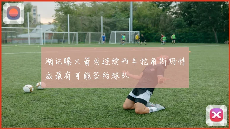 湖记曝火箭或连续两年挖角斯玛特成最有可能签约球队