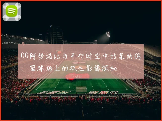 OG阿努诺比与平行时空中的莱纳德：篮球场上的双生影像探秘