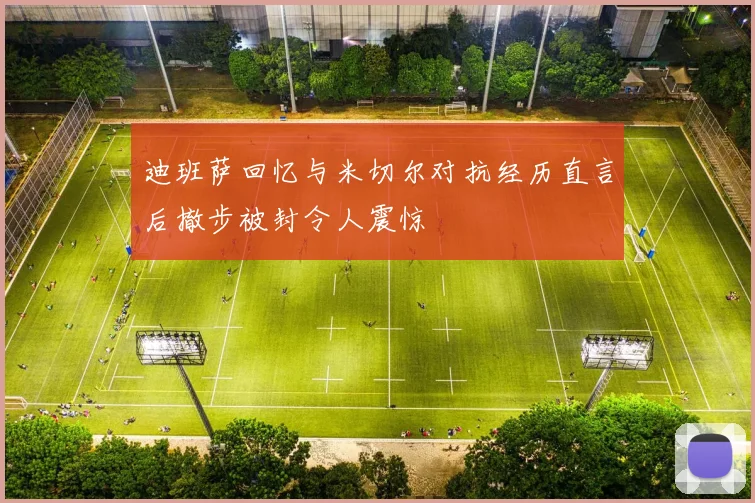 迪班萨回忆与米切尔对抗经历直言后撤步被封令人震惊