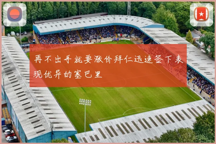 再不出手就要涨价拜仁迅速签下表现优异的塞巴里